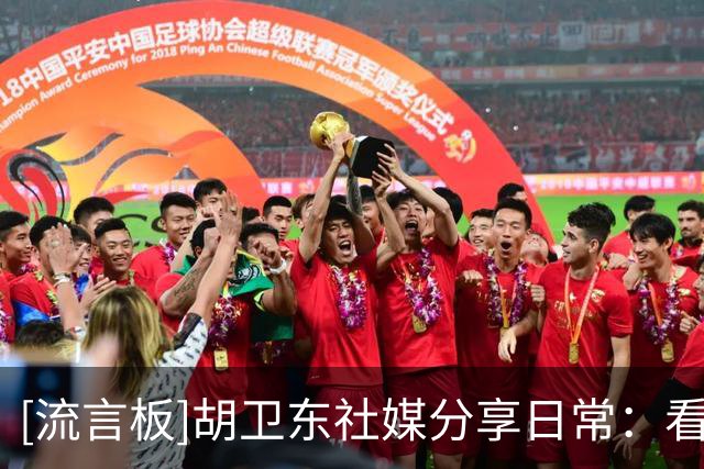 [流言板]胡卫东社媒分享日常：看完苏BA，咱们再来看看浙BA